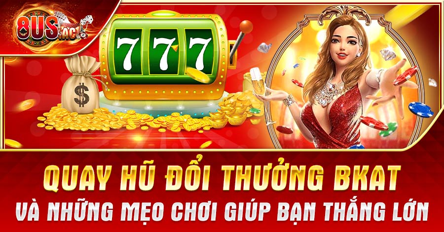 Quay hũ đổi thưởng Bkat