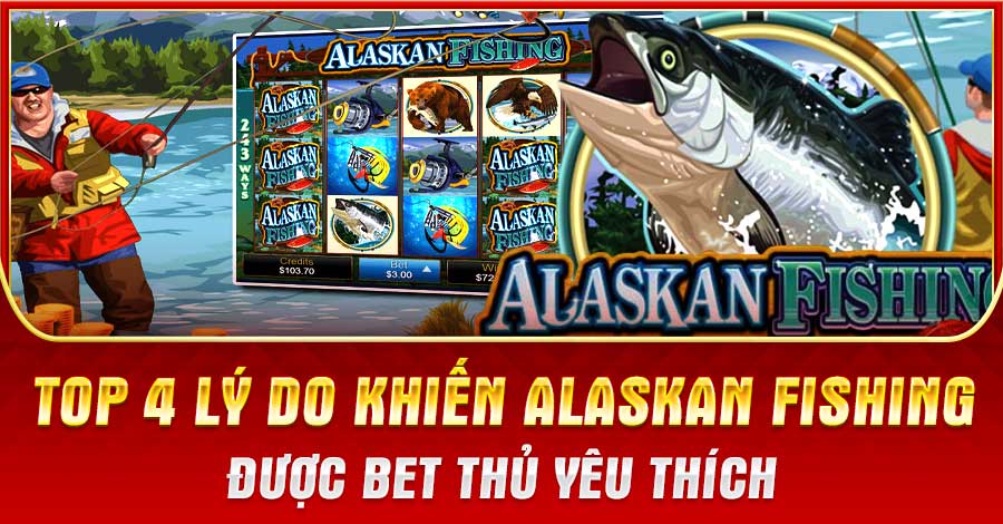 Top 4 Lý Do Khiến Alaskan Fishing Được Bet Thủ Yêu Thích